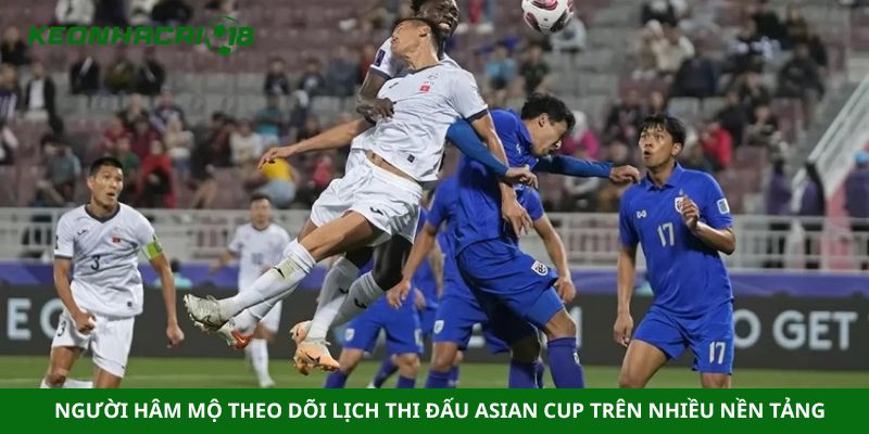 Người hâm mộ theo dõi lịch thi đấu Asian Cup trên nhiều nền tảng